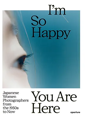 I'm So Happy You Are Here: Japanese Women Photographers from the 1950s to Now