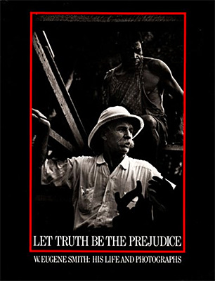 Let Truth Be the Prejudice: W. Eugene Smith: His Life and Photographs