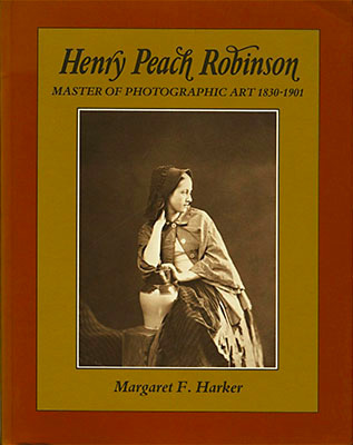Henry Peach Robinson: Master of Photographic Art, 1830–1901