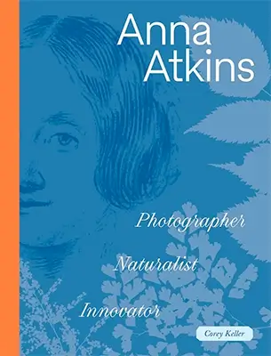 Anna Atkins: Photographer, Naturalist, Innovator